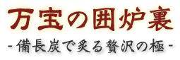 万宝の囲炉裏・備長炭で炙る贅沢の極み